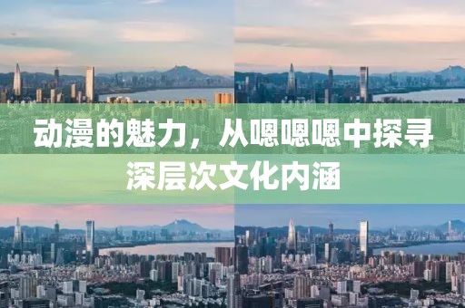 動(dòng)漫的魅力，從嗯嗯嗯中探尋深層次文化內(nèi)涵