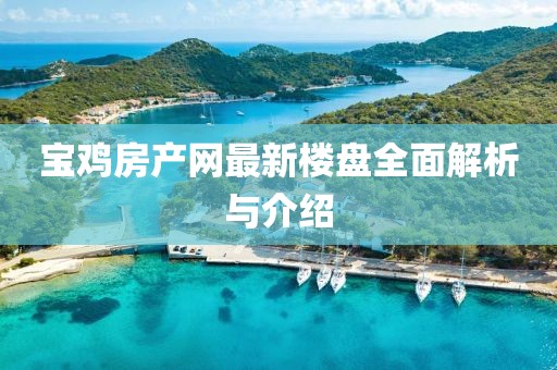 寶雞房產(chǎn)網(wǎng)最新樓盤全面解析與介紹