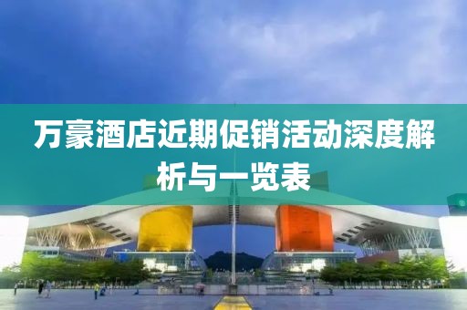 萬豪酒店近期促銷活動深度解析與一覽表