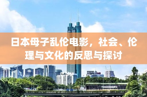 日本母子亂倫電影，社會、倫理與文化的反思與探討