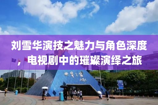 劉雪華演技之魅力與角色深度，電視劇中的璀璨演繹之旅
