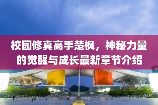 校園修真高手楚楓，神秘力量的覺(jué)醒與成長(zhǎng)最新章節(jié)介紹