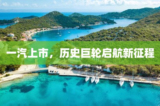 一汽上市，歷史巨輪啟航新征程