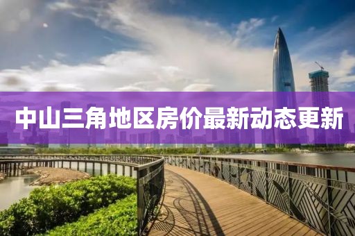 中山三角地區(qū)房價最新動態(tài)更新