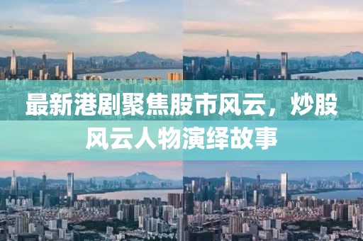 最新港劇聚焦股市風(fēng)云，炒股風(fēng)云人物演繹故事