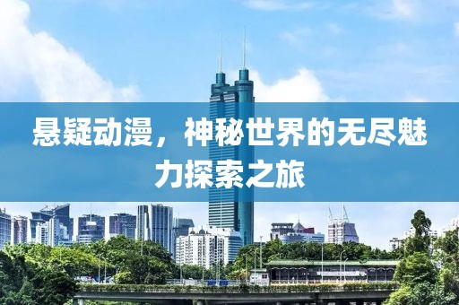 懸疑動漫，神秘世界的無盡魅力探索之旅