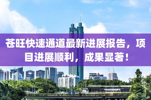 蒼旺快速通道最新進(jìn)展報(bào)告，項(xiàng)目進(jìn)展順利，成果顯著！