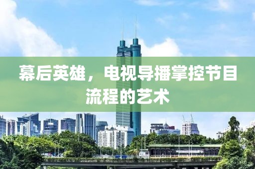幕后英雄，電視導播掌控節(jié)目流程的藝術(shù)
