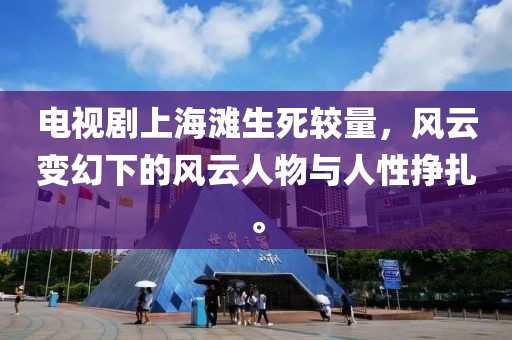 電視劇上海灘生死較量，風(fēng)云變幻下的風(fēng)云人物與人性掙扎。