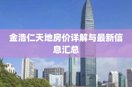金浩仁天地房價詳解與最新信息匯總