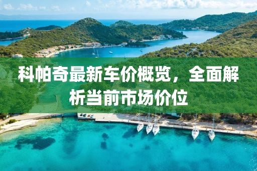 科帕奇最新車價概覽，全面解析當(dāng)前市場價位