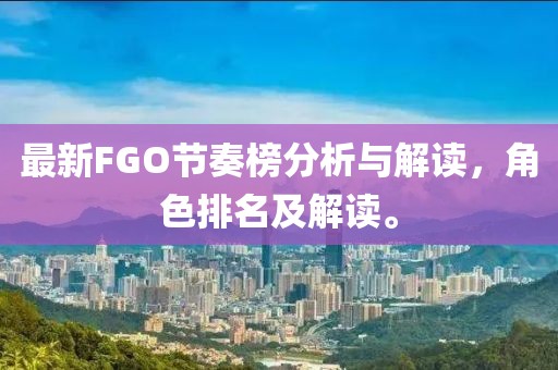 最新FGO節(jié)奏榜分析與解讀，角色排名及解讀。