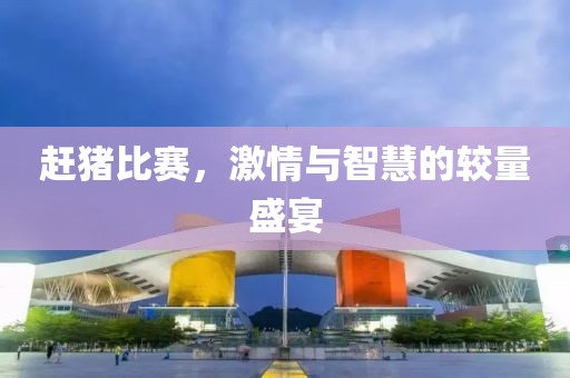 趕豬比賽，激情與智慧的較量盛宴