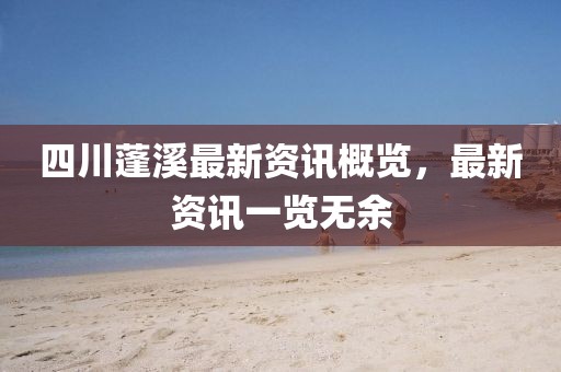 四川蓬溪最新資訊概覽，最新資訊一覽無余