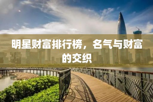 明星財富排行榜，名氣與財富的交織