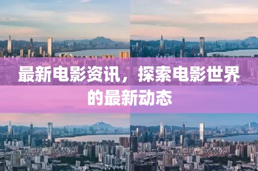 最新電影資訊，探索電影世界的最新動態(tài)