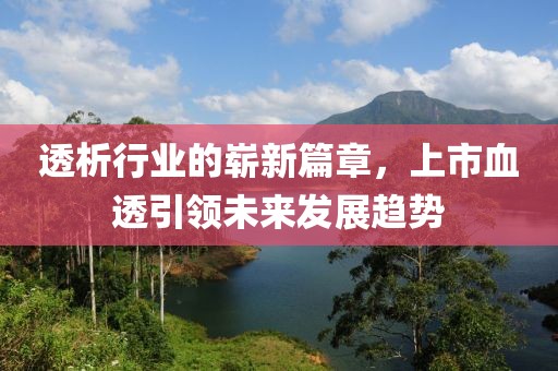 透析行業(yè)的嶄新篇章，上市血透引領(lǐng)未來發(fā)展趨勢