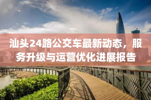 汕頭24路公交車最新動態(tài)，服務升級與運營優(yōu)化進展報告