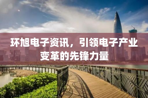環(huán)旭電子資訊，引領(lǐng)電子產(chǎn)業(yè)變革的先鋒力量