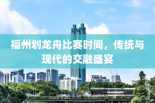 福州劃龍舟比賽時間，傳統(tǒng)與現(xiàn)代的交融盛宴