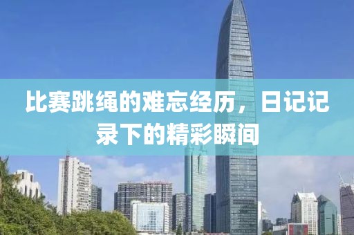 比賽跳繩的難忘經歷，日記記錄下的精彩瞬間