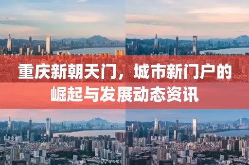 重慶新朝天門，城市新門戶的崛起與發(fā)展動態(tài)資訊