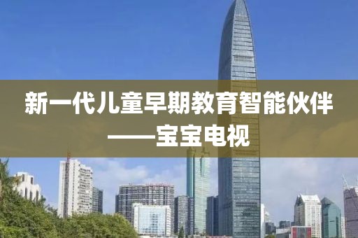 新一代兒童早期教育智能伙伴——寶寶電視