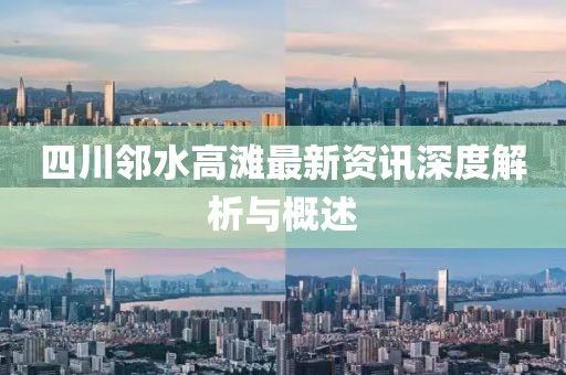 四川鄰水高灘最新資訊深度解析與概述