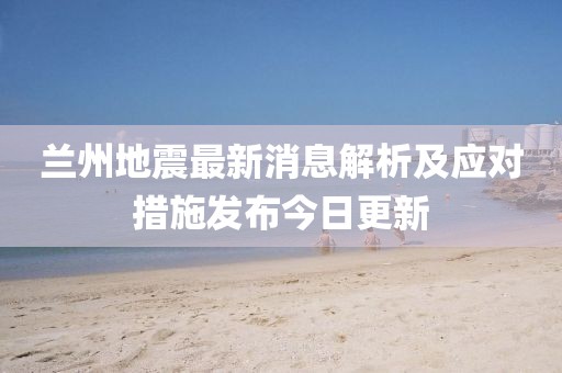 蘭州地震最新消息解析及應對措施發(fā)布今日更新