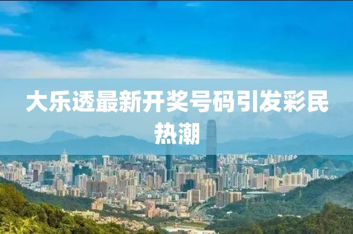 大樂(lè)透最新開(kāi)獎(jiǎng)號(hào)碼引發(fā)彩民熱潮