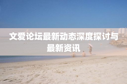 文愛論壇最新動(dòng)態(tài)深度探討與最新資訊