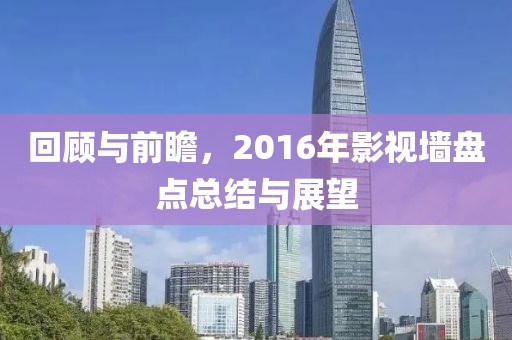 回顧與前瞻，2016年影視墻盤點總結(jié)與展望