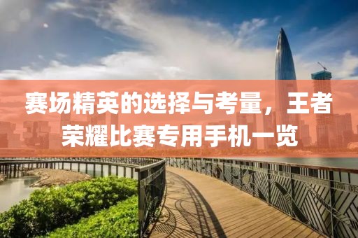 賽場精英的選擇與考量，王者榮耀比賽專用手機一覽
