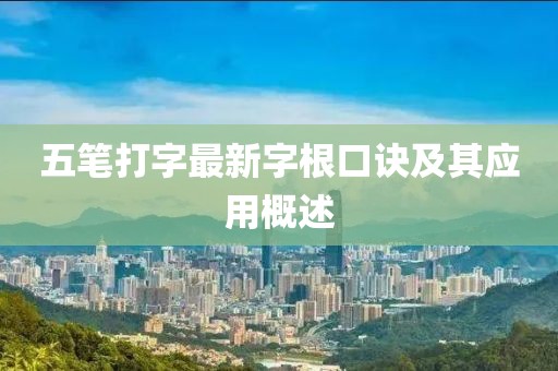 五筆打字最新字根口訣及其應(yīng)用概述