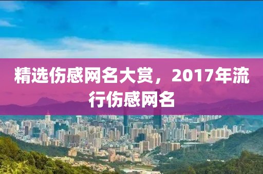 精選傷感網(wǎng)名大賞，2017年流行傷感網(wǎng)名