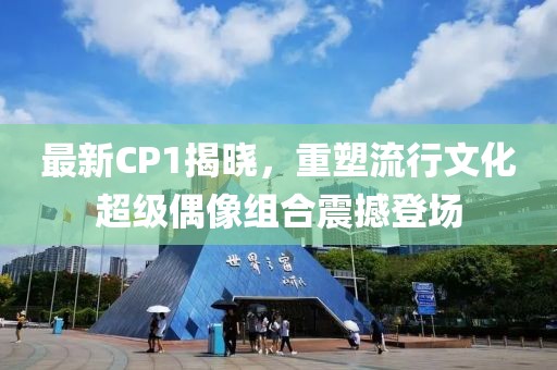 最新CP1揭曉，重塑流行文化超級偶像組合震撼登場