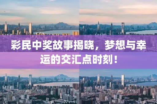 彩民中獎故事揭曉，夢想與幸運的交匯點時刻！
