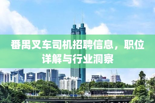 番禺叉車司機招聘信息，職位詳解與行業(yè)洞察