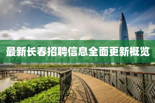 最新長春招聘信息全面更新概覽