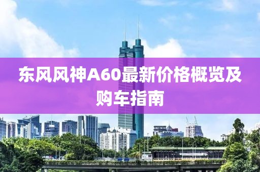 東風(fēng)風(fēng)神A60最新價(jià)格概覽及購(gòu)車指南