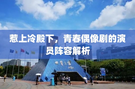惹上冷殿下，青春偶像劇的演員陣容解析