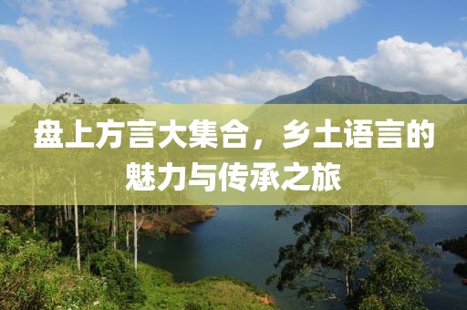 盤上方言大集合，鄉(xiāng)土語言的魅力與傳承之旅