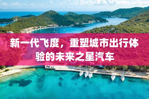 新一代飛度，重塑城市出行體驗(yàn)的未來之星汽車