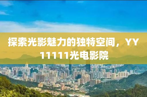 探索光影魅力的獨特空間，YY11111光電影院