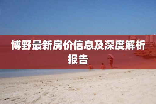 博野最新房價信息及深度解析報告