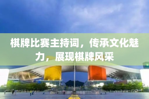 棋牌比賽主持詞，傳承文化魅力，展現(xiàn)棋牌風(fēng)采