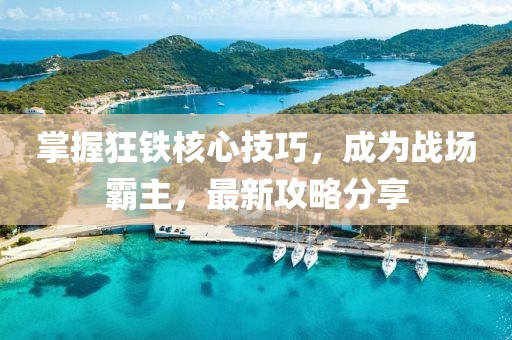 掌握狂鐵核心技巧，成為戰(zhàn)場霸主，最新攻略分享