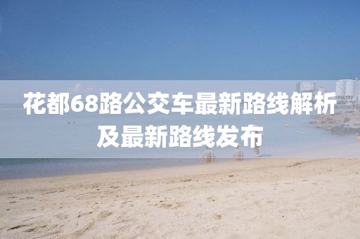 花都68路公交車最新路線解析及最新路線發(fā)布