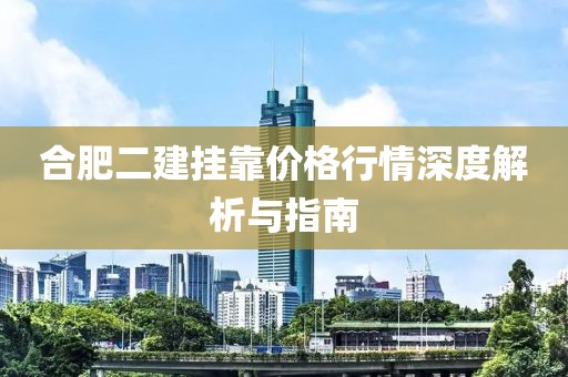 合肥二建掛靠價(jià)格行情深度解析與指南