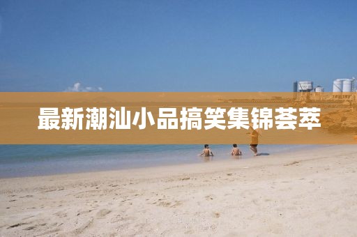最新潮汕小品搞笑集錦薈萃